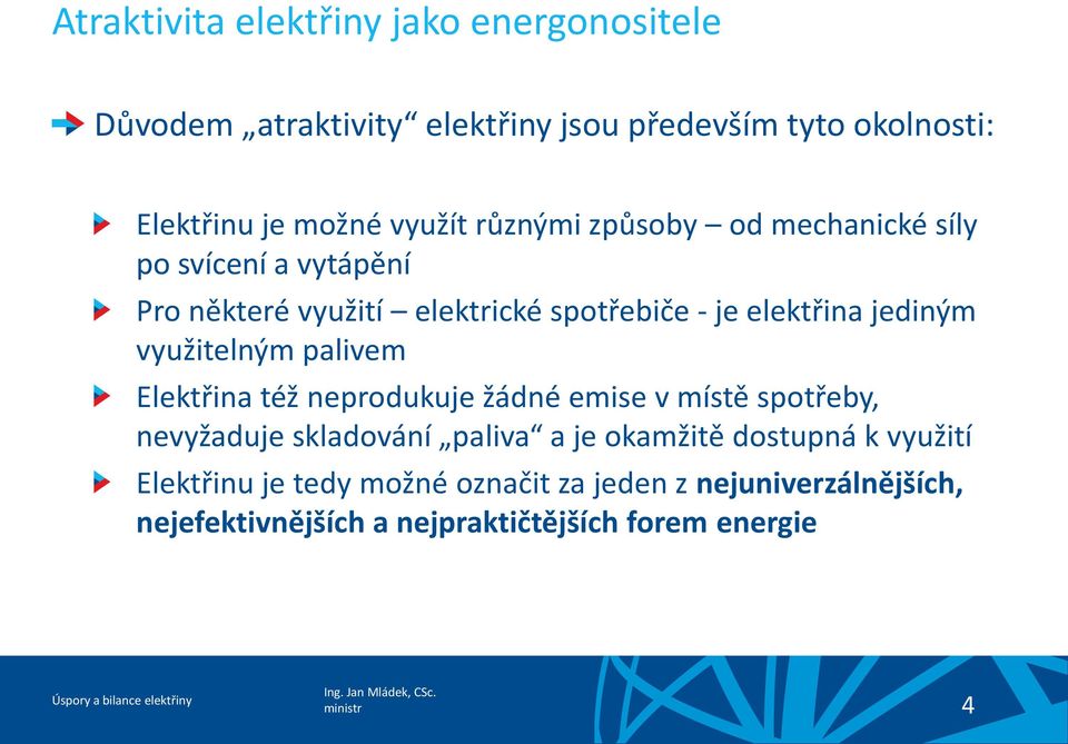 jediným využitelným palivem Elektřina též neprodukuje žádné emise v místě spotřeby, nevyžaduje skladování paliva a je okamžitě