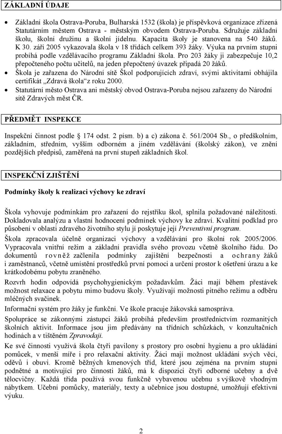 Výuka na prvním stupni probíhá podle vzdělávacího programu Základní škola. Pro 203 žáky ji zabezpečuje 10,2 přepočteného počtu učitelů, na jeden přepočtený úvazek připadá 20 žáků.