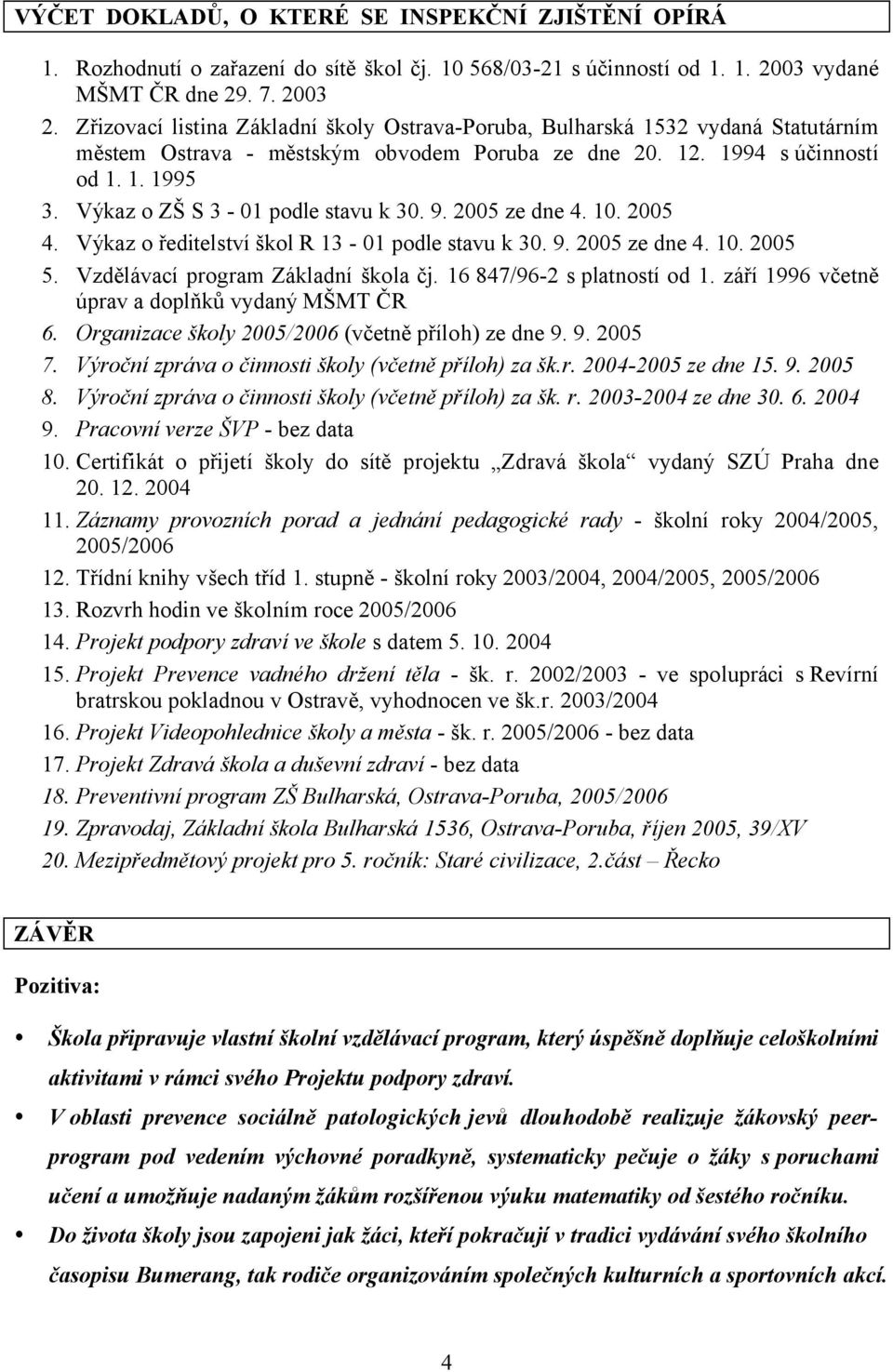 Výkaz o ZŠ S 3-01 podle stavu k 30. 9. 2005 ze dne 4. 10. 2005 4. Výkaz o ředitelství škol R 13-01 podle stavu k 30. 9. 2005 ze dne 4. 10. 2005 5. Vzdělávací program Základní škola čj.