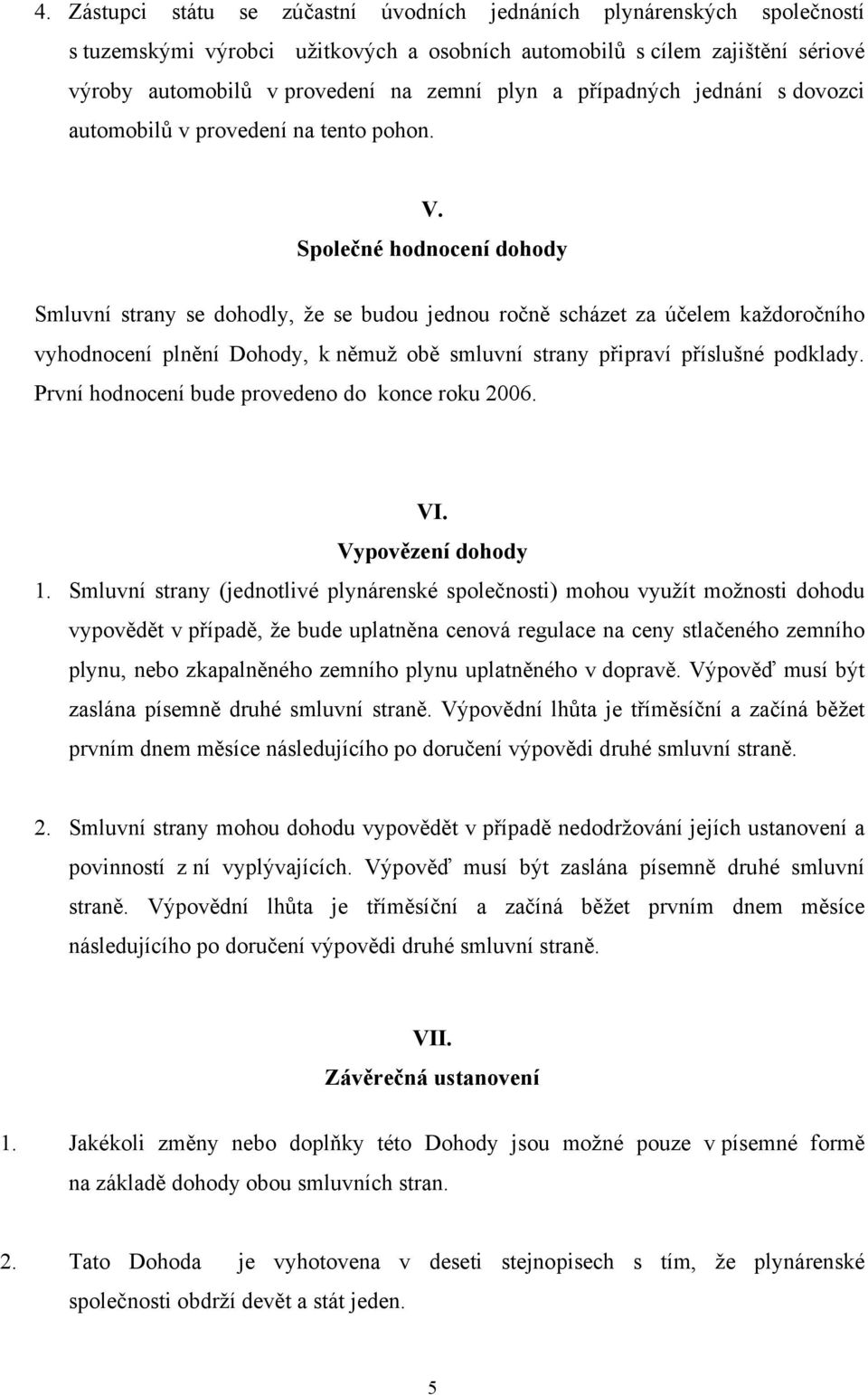 Společné hodnocení dohody Smluvní strany se dohodly, že se budou jednou ročně scházet za účelem každoročního vyhodnocení plnění Dohody, k němuž obě smluvní strany připraví příslušné podklady.