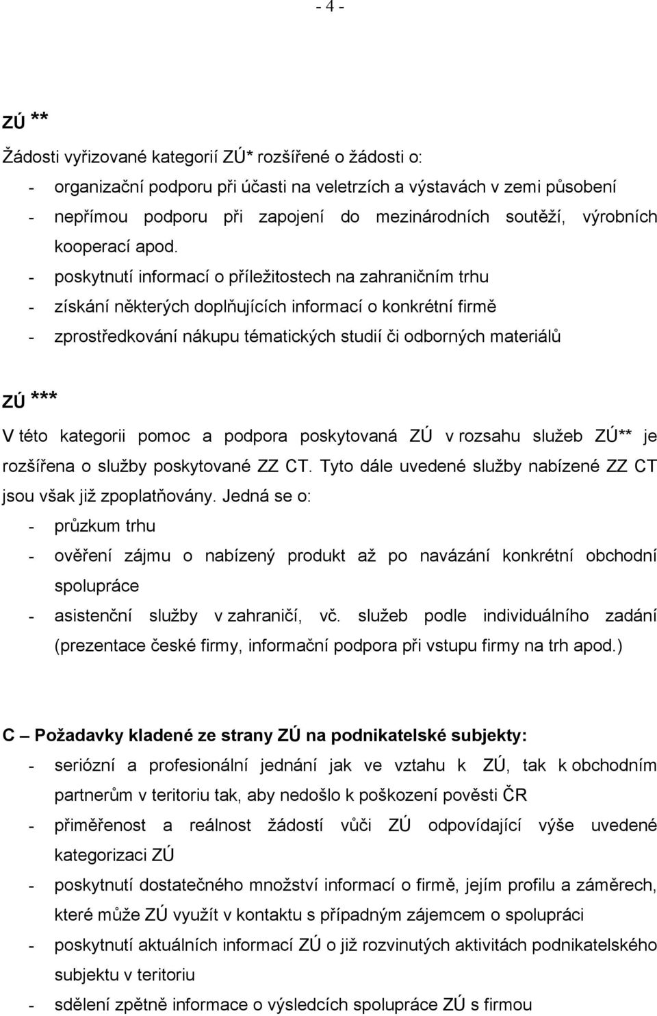 - poskytnutí informací o příležitostech na zahraničním trhu - získání některých doplňujících informací o konkrétní firmě - zprostředkování nákupu tématických studií či odborných materiálů ZÚ *** V