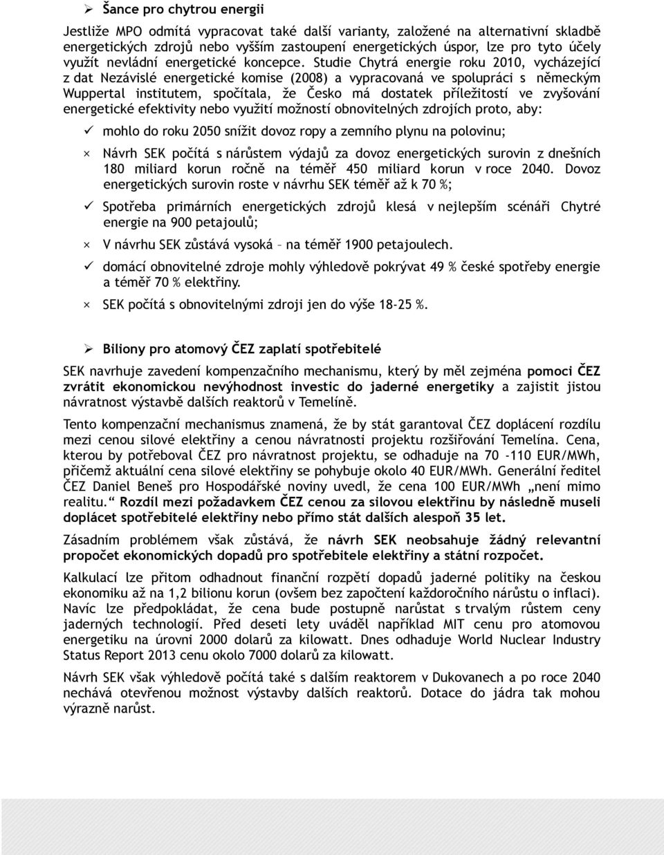 Studie Chytrá energie roku 2010, vycházející z dat Nezávislé energetické komise (2008) a vypracovaná ve spolupráci s německým Wuppertal institutem, spočítala, že Česko má dostatek příležitostí ve