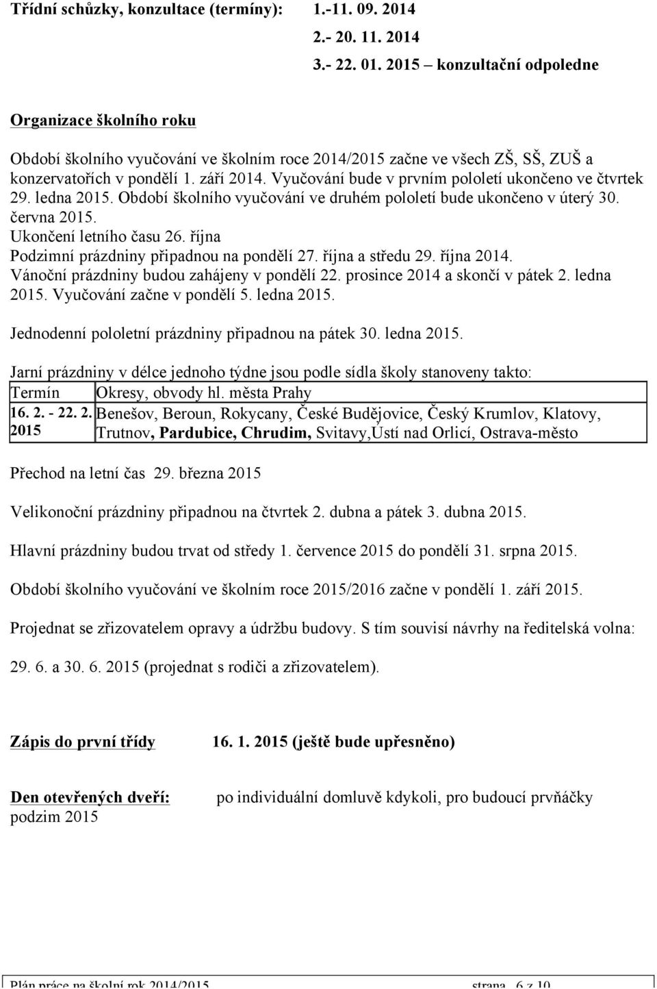 Vyučování bude v prvním pololetí ukončeno ve čtvrtek 29. ledna 2015. Období školního vyučování ve druhém pololetí bude ukončeno v úterý 30. června 2015. Ukončení letního času 26.