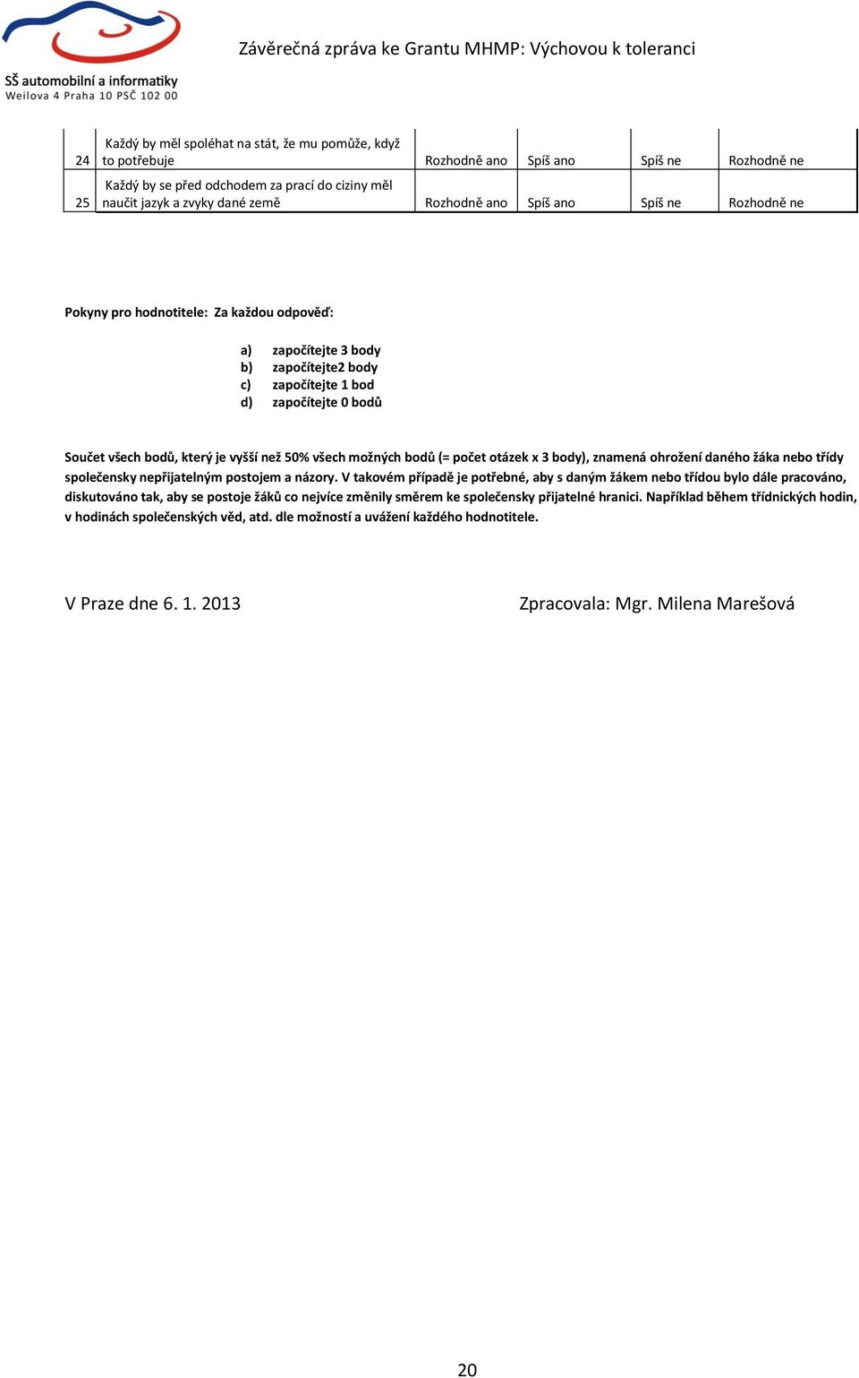 50% všech možných bodů (= počet otázek x 3 body), znamená ohrožení daného žáka nebo třídy společensky nepřijatelným postojem a názory.