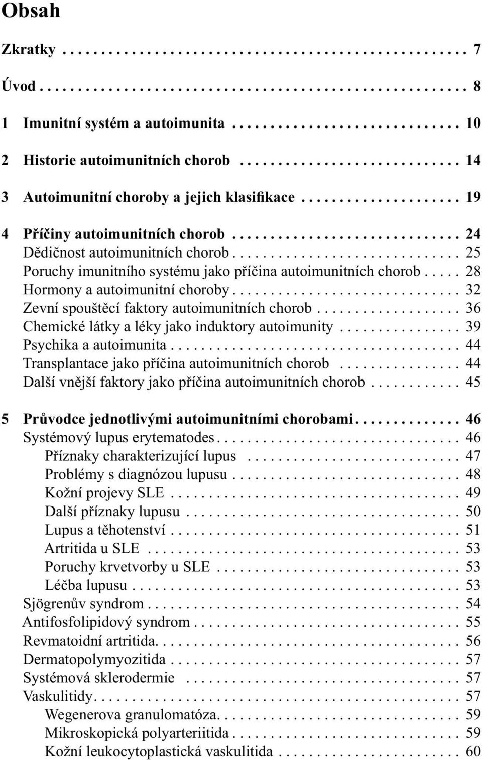 ............................. 24 Dědičnost autoimunitních chorob.............................. 25 Poruchy imunitního systému jako příčina autoimunitních chorob..... 28 Hormony a autoimunitní choroby.