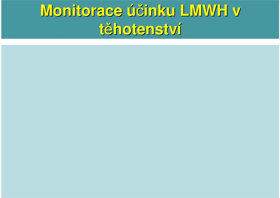 Po terapeutické dávce LMWH: 0,6-1,0 IU/ml anti Fxa Současná kontrola: hemogram, základní koagulace (AT, fibrinogen, APTT, PT,