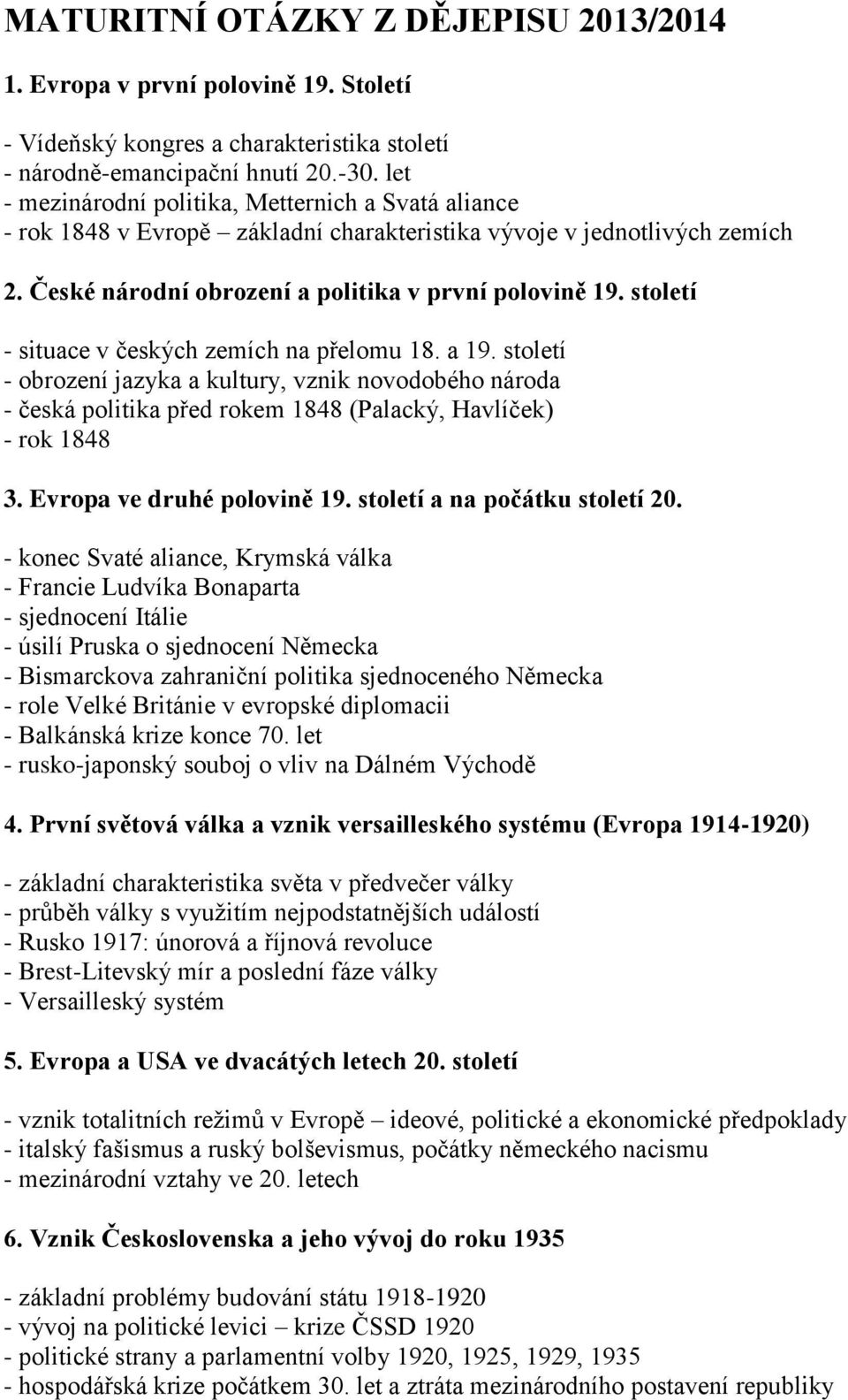 století - situace v českých zemích na přelomu 18. a 19. století - obrození jazyka a kultury, vznik novodobého národa - česká politika před rokem 1848 (Palacký, Havlíček) - rok 1848 3.