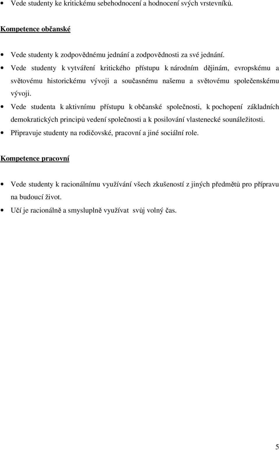 Vede studenta k aktivnímu přístupu k občanské společnosti, k pochopení základních demokratických principů vedení společnosti a k posilování vlastenecké sounáležitosti.