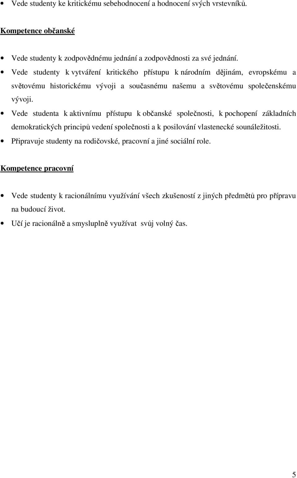 Vede studenta k aktivnímu přístupu k občanské společnosti, k pochopení základních demokratických principů vedení společnosti a k posilování vlastenecké sounáležitosti.