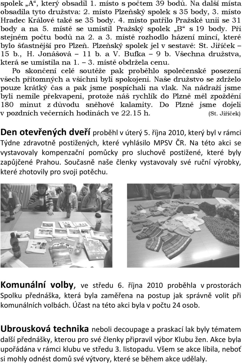 Plzeňský spolek jel v sestavě: St. Jiříček 15 b., H. Jonášová 11 b. a V. Bufka 9 b. Všechna družstva, která se umístila na 1. 3. místě obdržela cenu.