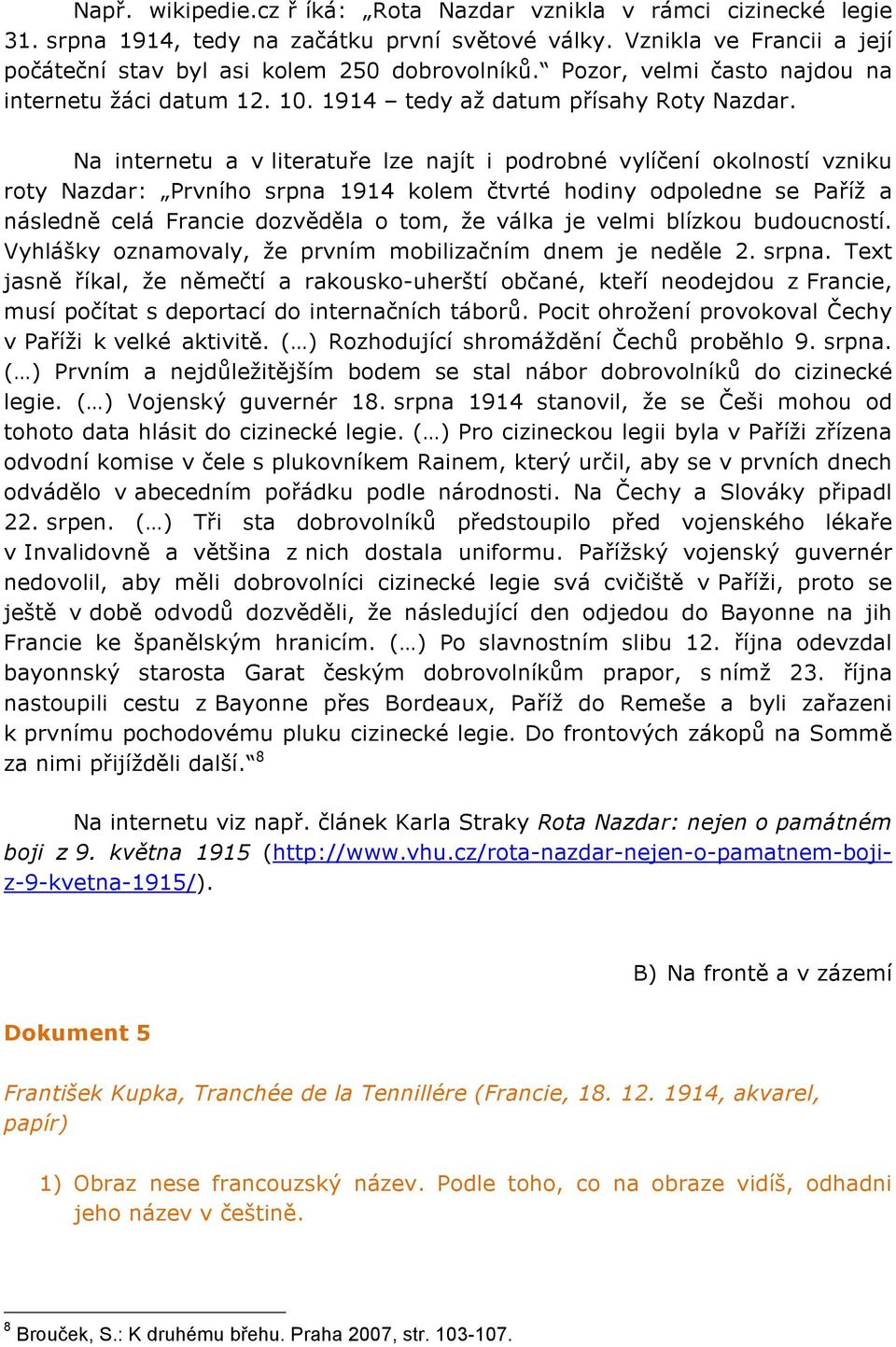 Na internetu a v literatuře lze najít i podrobné vylíčení okolností vzniku roty Nazdar: Prvního srpna 1914 kolem čtvrté hodiny odpoledne se Paříž a následně celá Francie dozvěděla o tom, že válka je