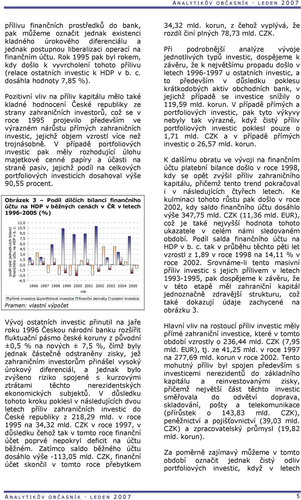 Pozitivní vliv na příliv kapitálu mělo také kladné hodnocení České republiky ze strany zahraničních investorů, což se v roce 1995 projevilo především ve výrazném nárůstu přímých zahraničních