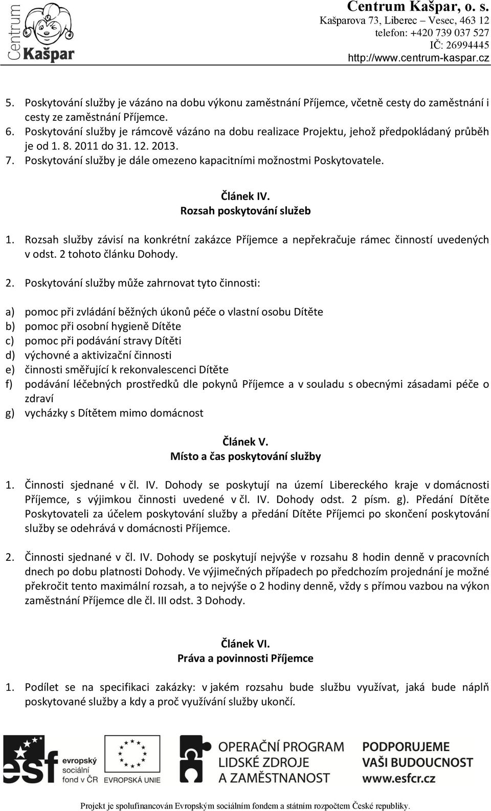 Článek IV. Rozsah poskytování služeb 1. Rozsah služby závisí na konkrétní zakázce Příjemce a nepřekračuje rámec činností uvedených v odst. 2 