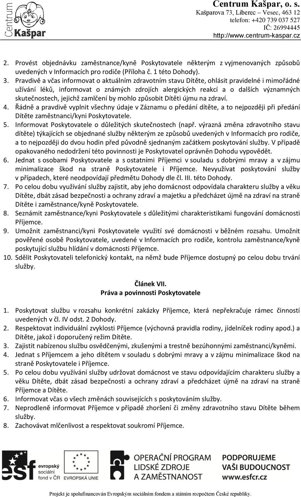 jejichž zamlčení by mohlo způsobit Dítěti újmu na zdraví. 4. Řádně a pravdivě vyplnit všechny údaje v Záznamu o předání dítěte, a to nejpozději při předání Dítěte zaměstnanci/kyni Poskytovatele. 5.