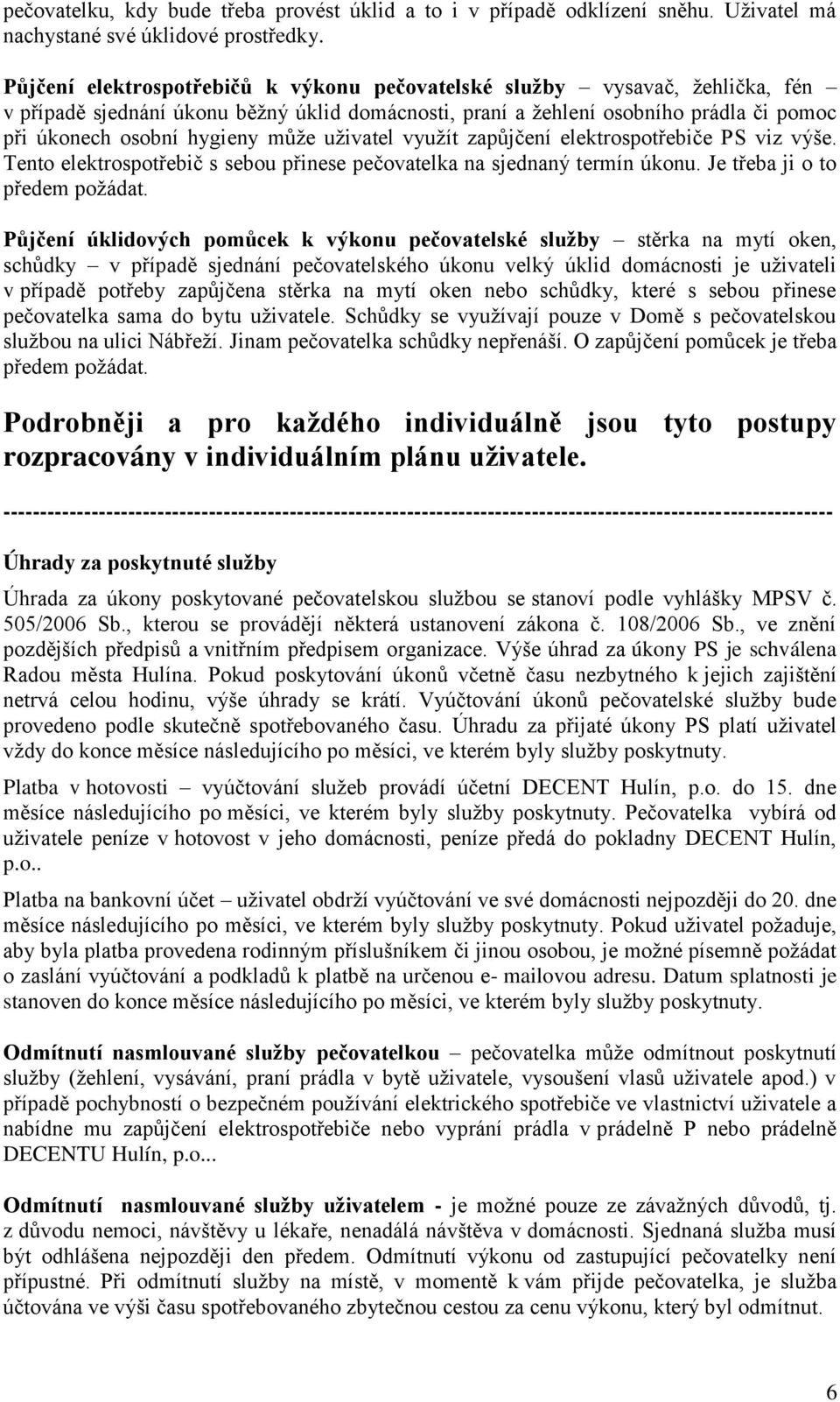 uživatel využít zapůjčení elektrospotřebiče PS viz výše. Tento elektrospotřebič s sebou přinese pečovatelka na sjednaný termín úkonu. Je třeba ji o to předem požádat.