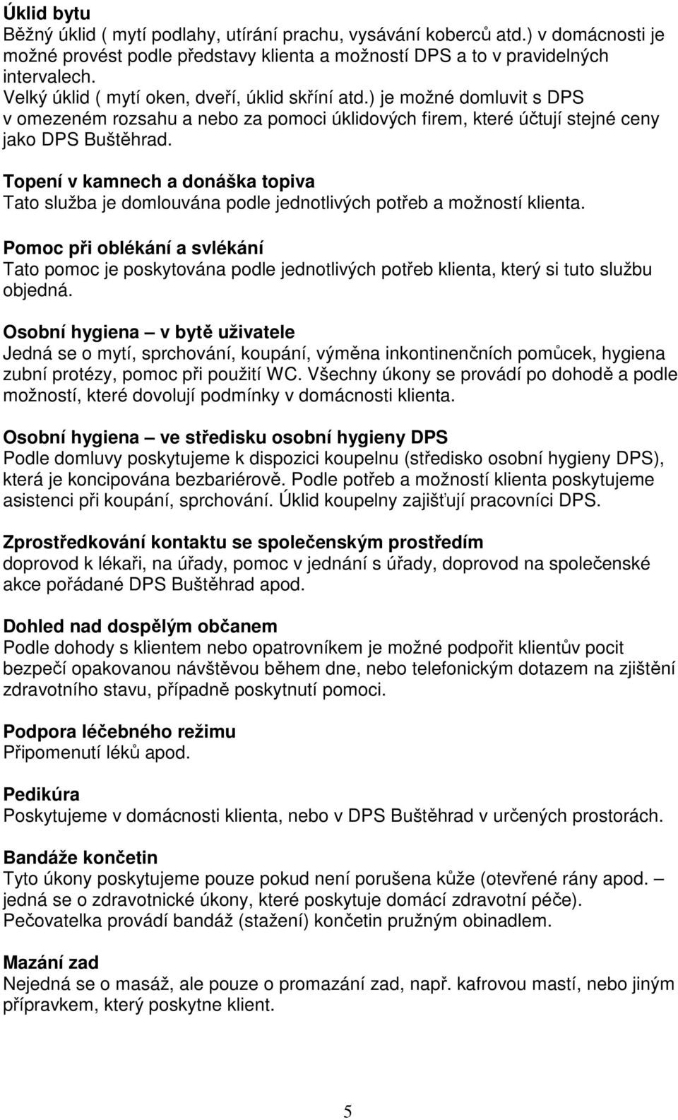 Topení v kamnech a donáška topiva Tato služba je domlouvána podle jednotlivých potřeb a možností klienta.