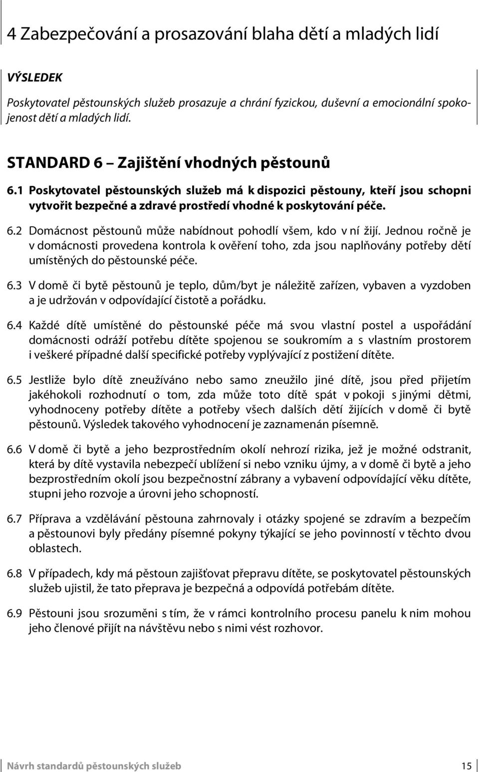 Jednou ročně je v domácnosti provedena kontrola k ověření toho, zda jsou naplňovány potřeby dětí umístěných do pěstounské péče. 6.