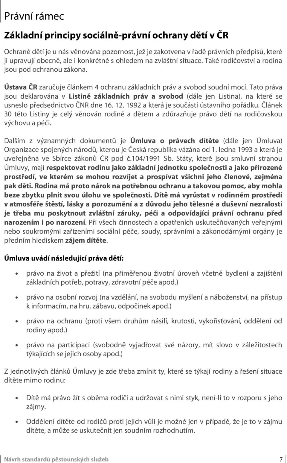 Tato práva jsou deklarována v Listině základních práv a svobod (dále jen Listina), na které se usneslo předsednictvo ČNR dne 16. 12. 1992 a která je součástí ústavního pořádku.