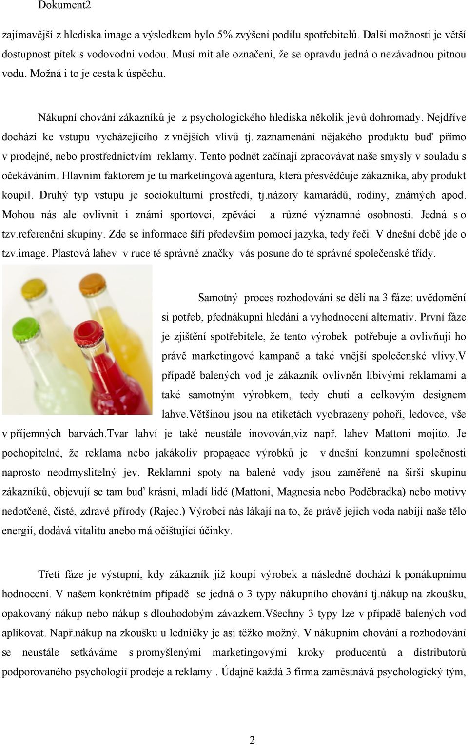 Nejdříve dochází ke vstupu vycházejícího z vnějších vlivů tj. zaznamenání nějakého produktu buď přímo v prodejně, nebo prostřednictvím reklamy.