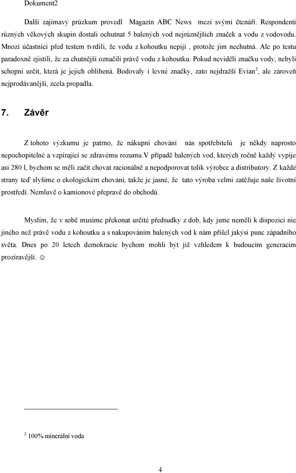 Pokud neviděli značku vody, nebyli schopni určit, která je jejich oblíbená. Bodovaly i levné značky, zato nejdražší Evian 2, ale zároveň nejprodávanější, zcela propadla. 7.