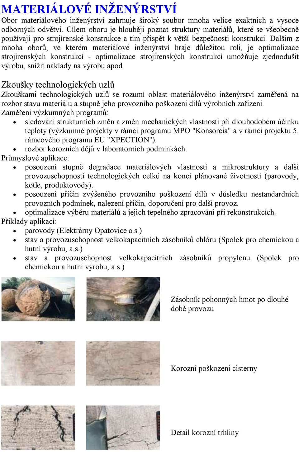 Dalším z mnoha oborů, ve kterém materiálové inţenýrství hraje důleţitou roli, je optimalizace strojírenských konstrukcí - optimalizace strojírenských konstrukcí umoţňuje zjednodušit výrobu, sníţit