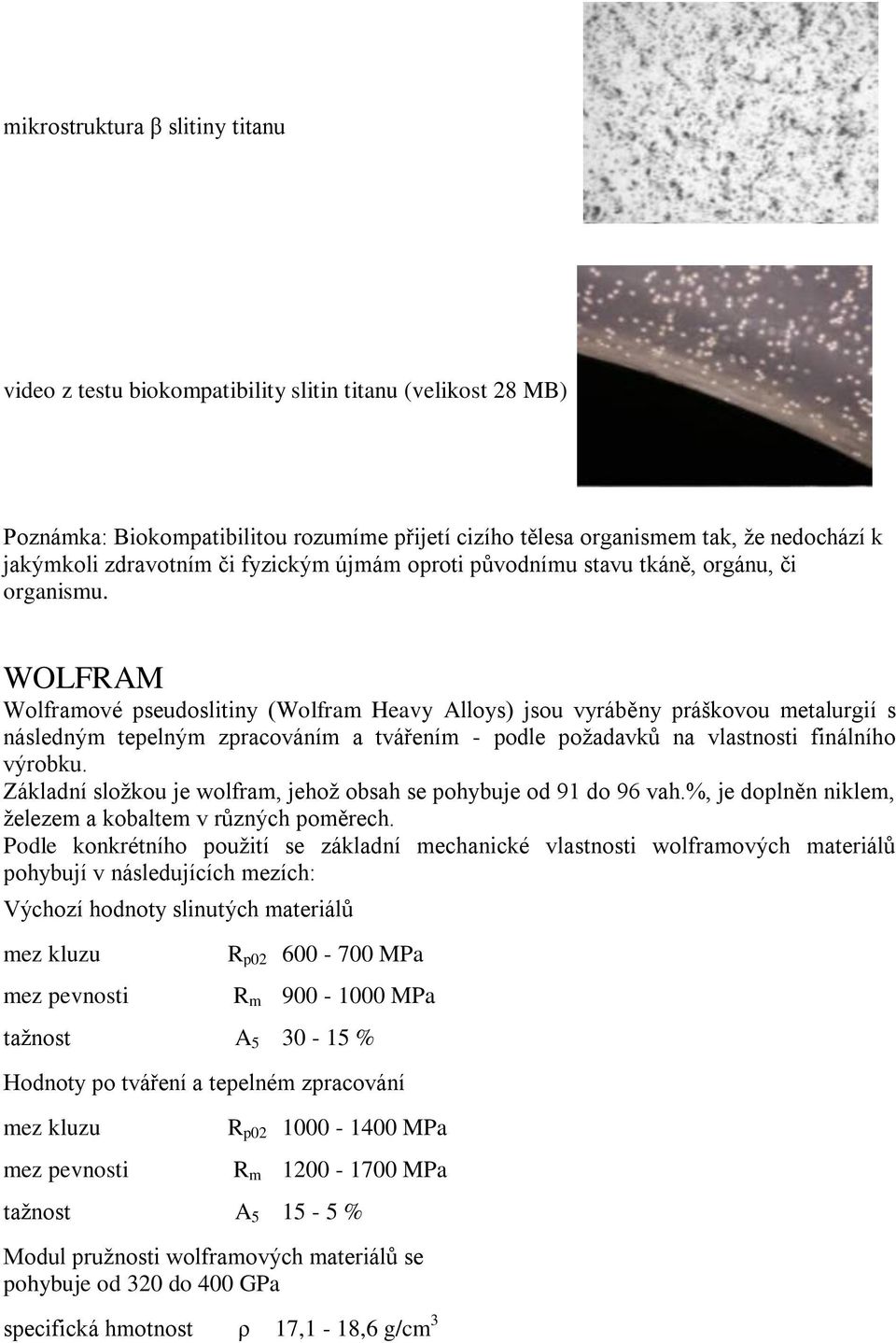 WOLFRAM Wolframové pseudoslitiny (Wolfram Heavy Alloys) jsou vyráběny práškovou metalurgií s následným tepelným zpracováním a tvářením - podle poţadavků na vlastnosti finálního výrobku.