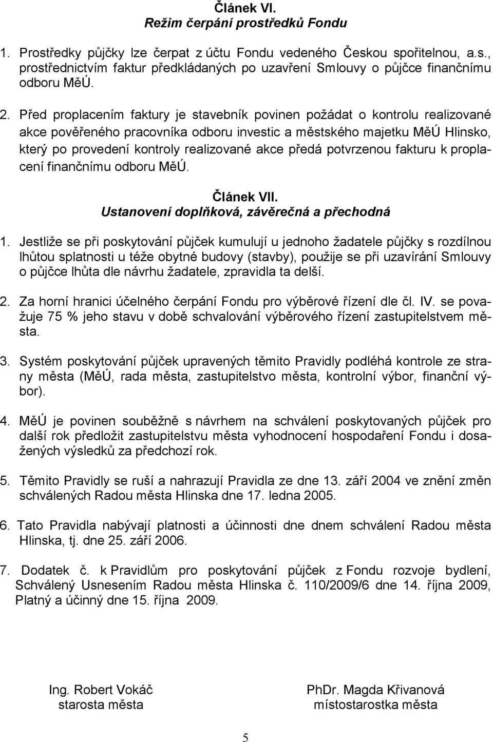 akce předá potvrzenou fakturu k proplacení finančnímu odboru MěÚ. Článek VII. Ustanovení doplňková, závěrečná a přechodná 1.