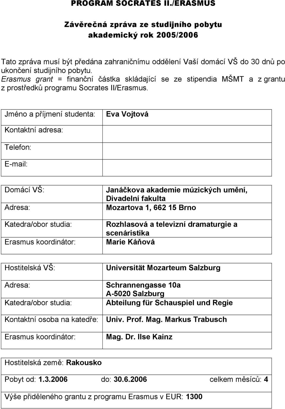 Jméno a příjmení studenta: Eva Vojtová Kontaktní adresa: Telefon: E-mail: Domácí VŠ: Adresa: Katedra/obor studia: Erasmus koordinátor: Janáčkova akademie múzických umění, Divadelní fakulta Mozartova,