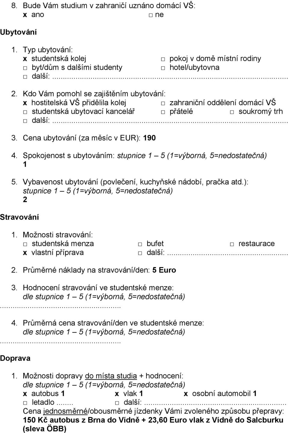 Cena ubytování (za měsíc v EUR): 90 4. Spokojenost s ubytováním: 5. Vybavenost ubytování (povlečení, kuchyňské nádobí, pračka atd.): 2 Stravování.