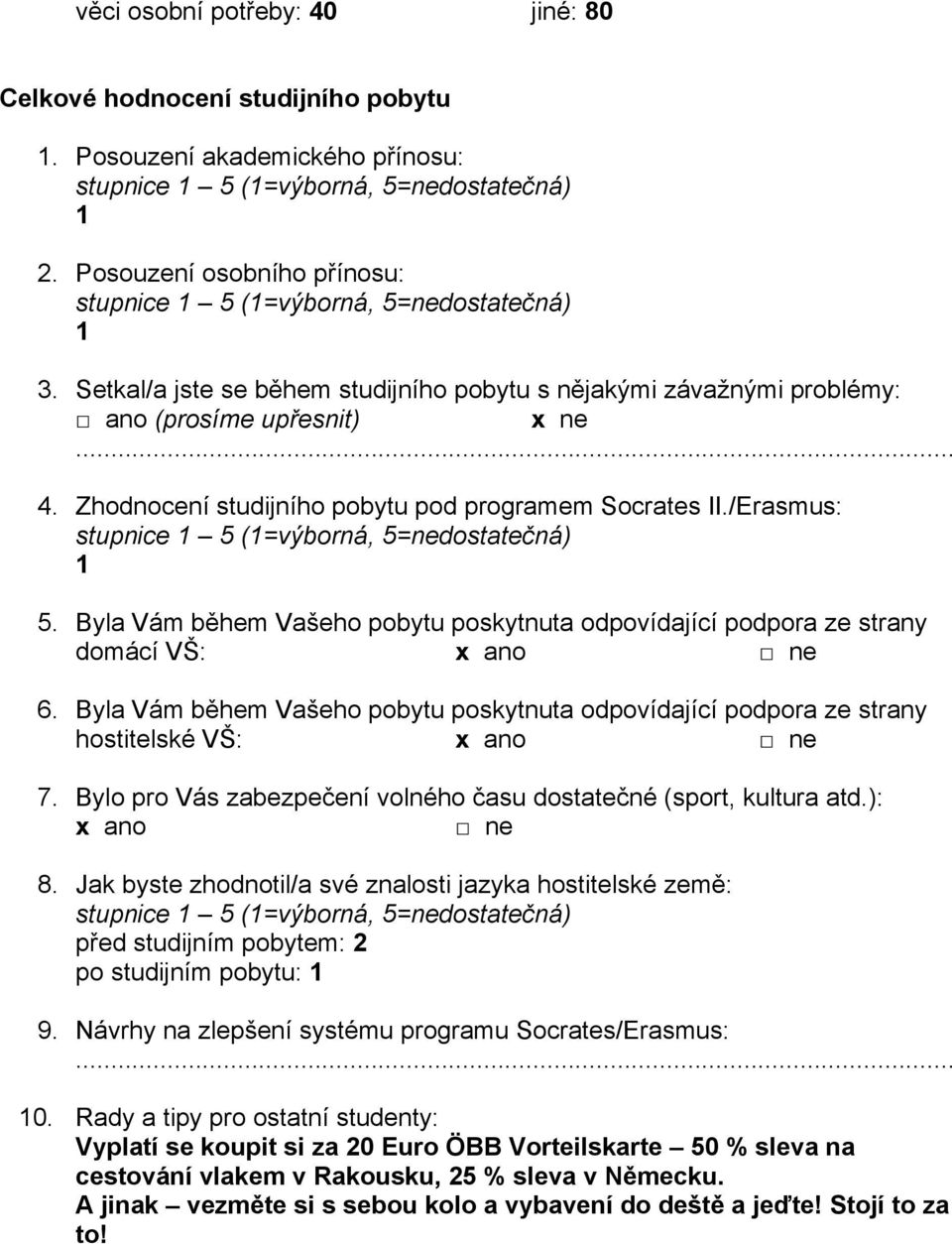 Byla Vám během Vašeho pobytu poskytnuta odpovídající podpora ze strany domácí VŠ: 6. Byla Vám během Vašeho pobytu poskytnuta odpovídající podpora ze strany hostitelské VŠ: 7.