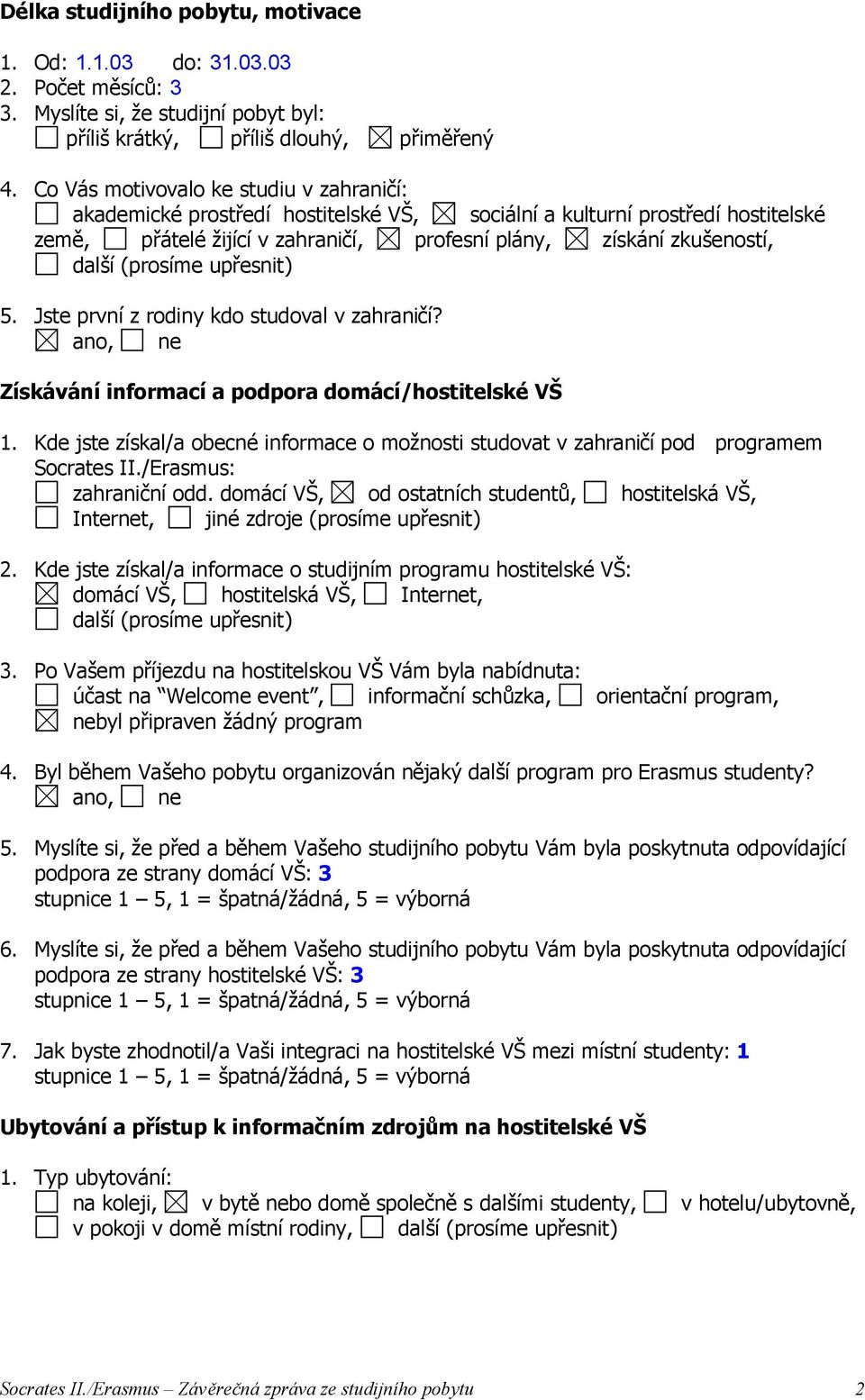 (prosíme upřesnit) 5. Jste první z rodiny kdo studoval v zahraničí? Získávání informací a podpora domácí/hostitelské VŠ 1.