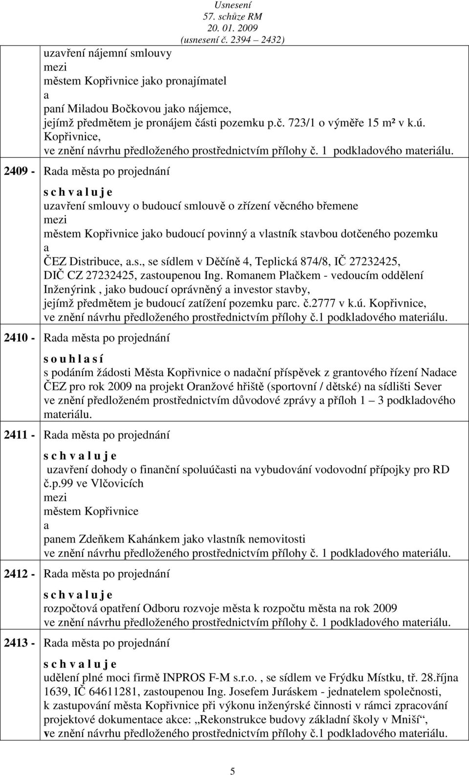 2409 - Rd měst po projednání s c h v l u j e uzvření smlouvy o budoucí smlouvě o zřízení věcného břemene městem Kopřivnice jko budoucí povinný vlstník stvbou dotčeného pozemku ČEZ Distribuce,.s., se sídlem v Děčíně 4, Teplická 874/8, IČ 27232425, DIČ CZ 27232425, zstoupenou Ing.