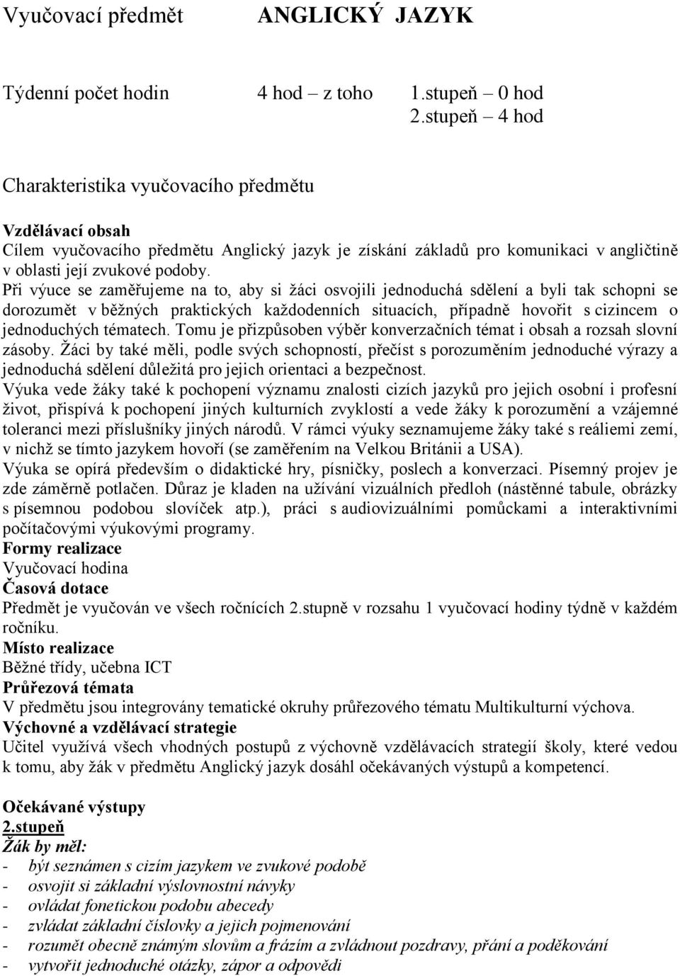 Při výuce se zaměřujeme na to, aby si žáci osvojili jednoduchá sdělení a byli tak schopni se dorozumět v běžných praktických každodenních situacích, případně hovořit s cizincem o jednoduchých