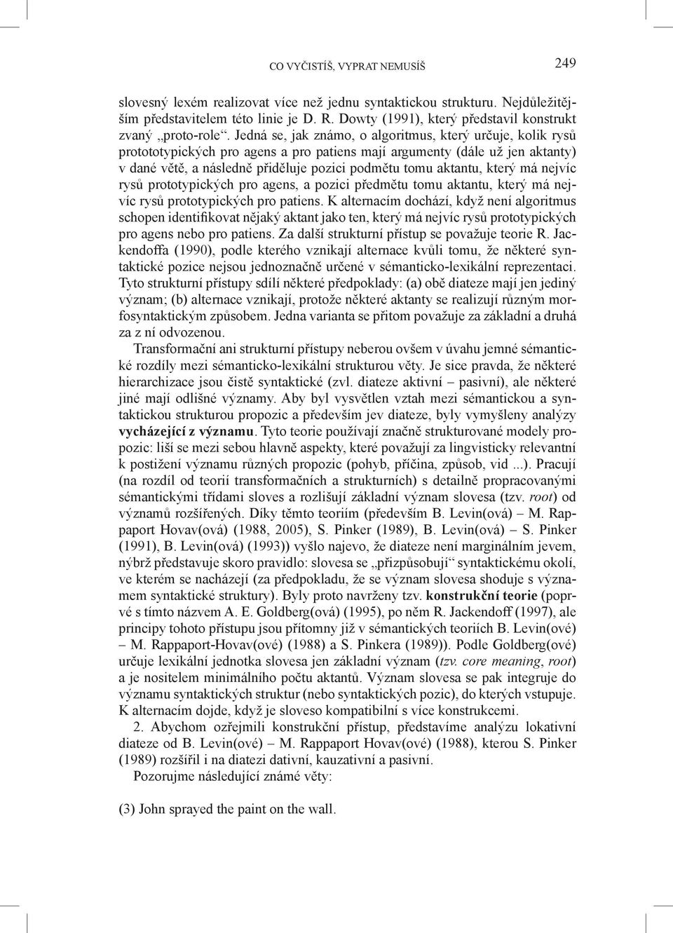 Jedná se, jak známo, o algoritmus, který určuje, kolik rysů protototypických pro agens a pro patiens mají argumenty (dále už jen aktanty) v dané větě, a následně přiděluje pozici podmětu tomu