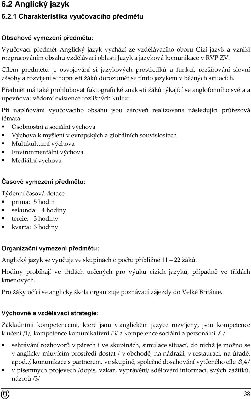 Cílem předmětu je osvojování si jazykových prostředků a funkcí, rozšiřování slovní zásoby a rozvíjení schopností žáků dorozumět se tímto jazykem v běžných situacích.