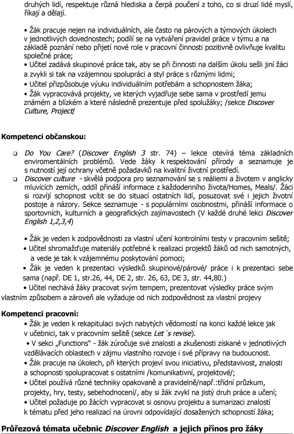 pracovní činnosti pozitivně ovlivňuje kvalitu společné práce; Učitel zadává skupinové práce tak, aby se při činnosti na dalším úkolu sešli jiní žáci a zvykli si tak na vzájemnou spolupráci a styl