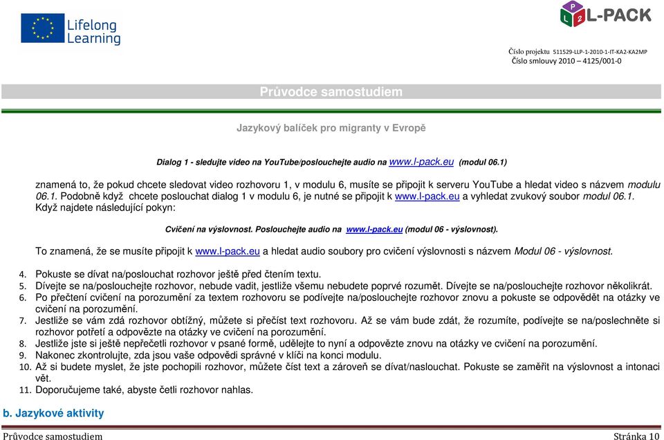 l-pack.eu a vyhledat zvukový soubor modul 06.1. Když najdete následující pokyn: Cvičení na výslovnost. Poslouchejte audio na www.l-pack.eu (modul 06 - výslovnost).