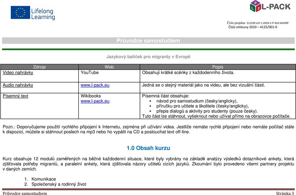 eu Písemná část obsahuje: návod pro samostudium (česky/anglicky), příručku pro učitele a školitele (česky/anglicky), přepis dialogů a aktivity pro studenty (pouze česky).