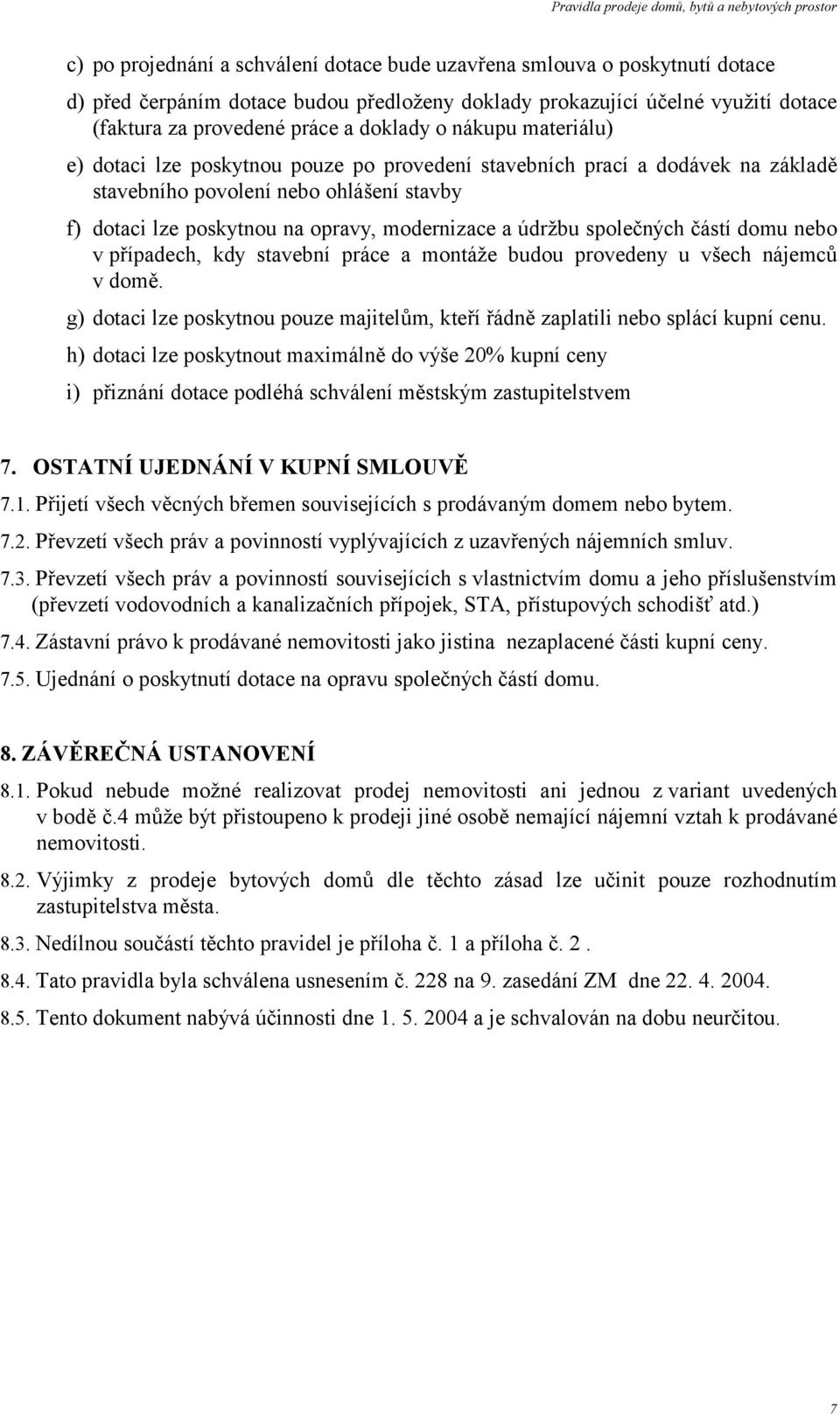 společných částí domu nebo v případech, kdy stavební práce a montáže budou provedeny u všech nájemců v domě. g) dotaci lze poskytnou pouze majitelům, kteří řádně zaplatili nebo splácí kupní cenu.