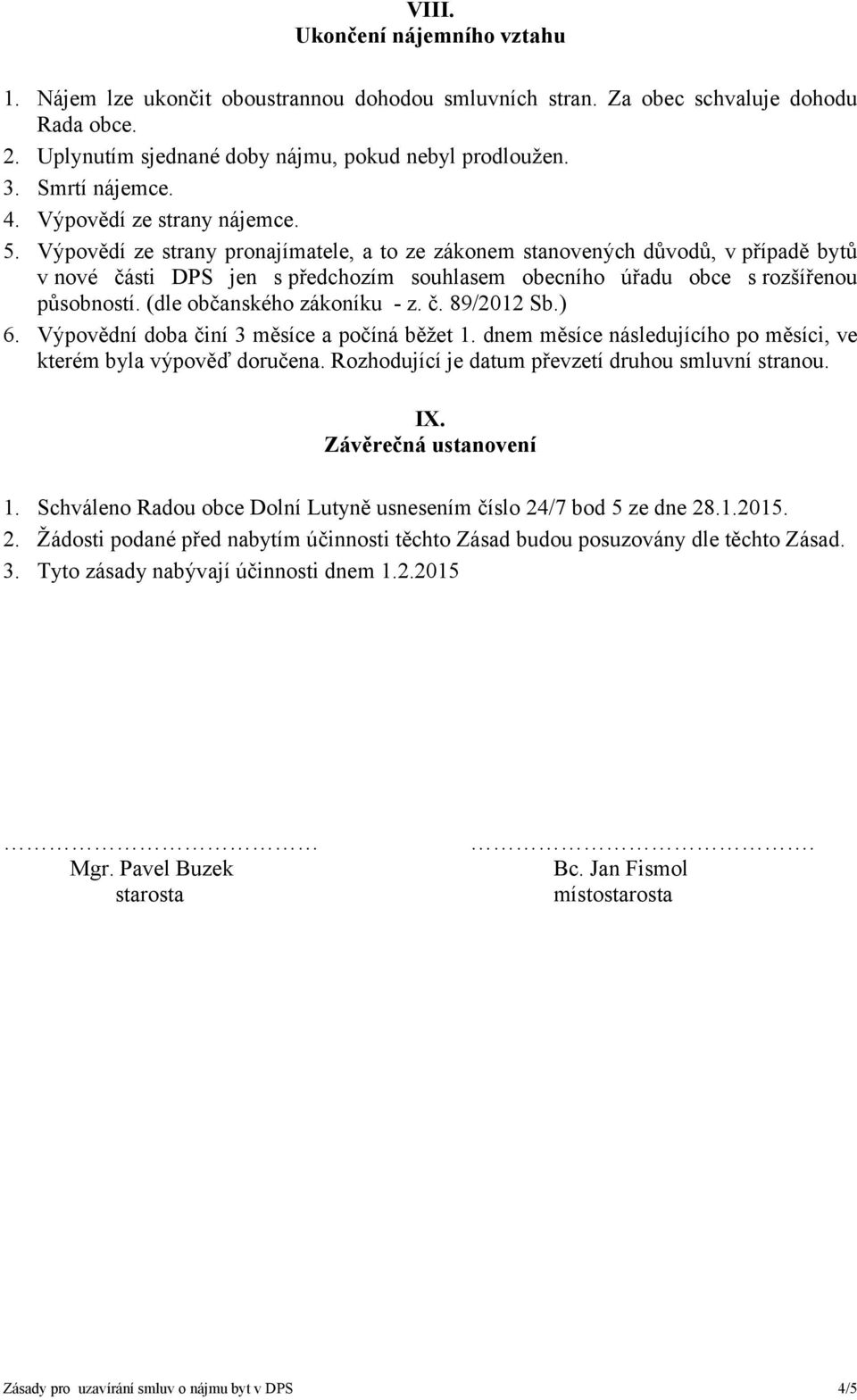 Výpovědí ze strany pronajímatele, a to ze zákonem stanovených důvodů, v případě bytů v nové části DPS jen s předchozím souhlasem obecního úřadu obce s rozšířenou působností.