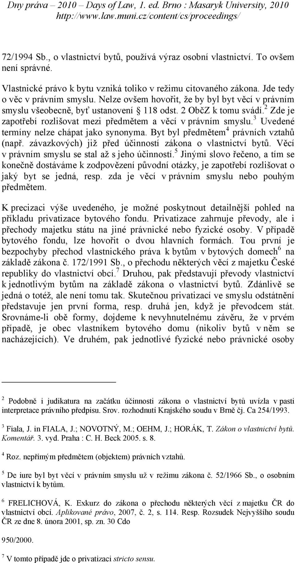 3 Uvedené termíny nelze chápat jako synonyma. Byt byl předmětem 4 právních vztahů (např. závazkových) již před účinností zákona o vlastnictví bytů. Věcí v právním smyslu se stal až s jeho účinností.