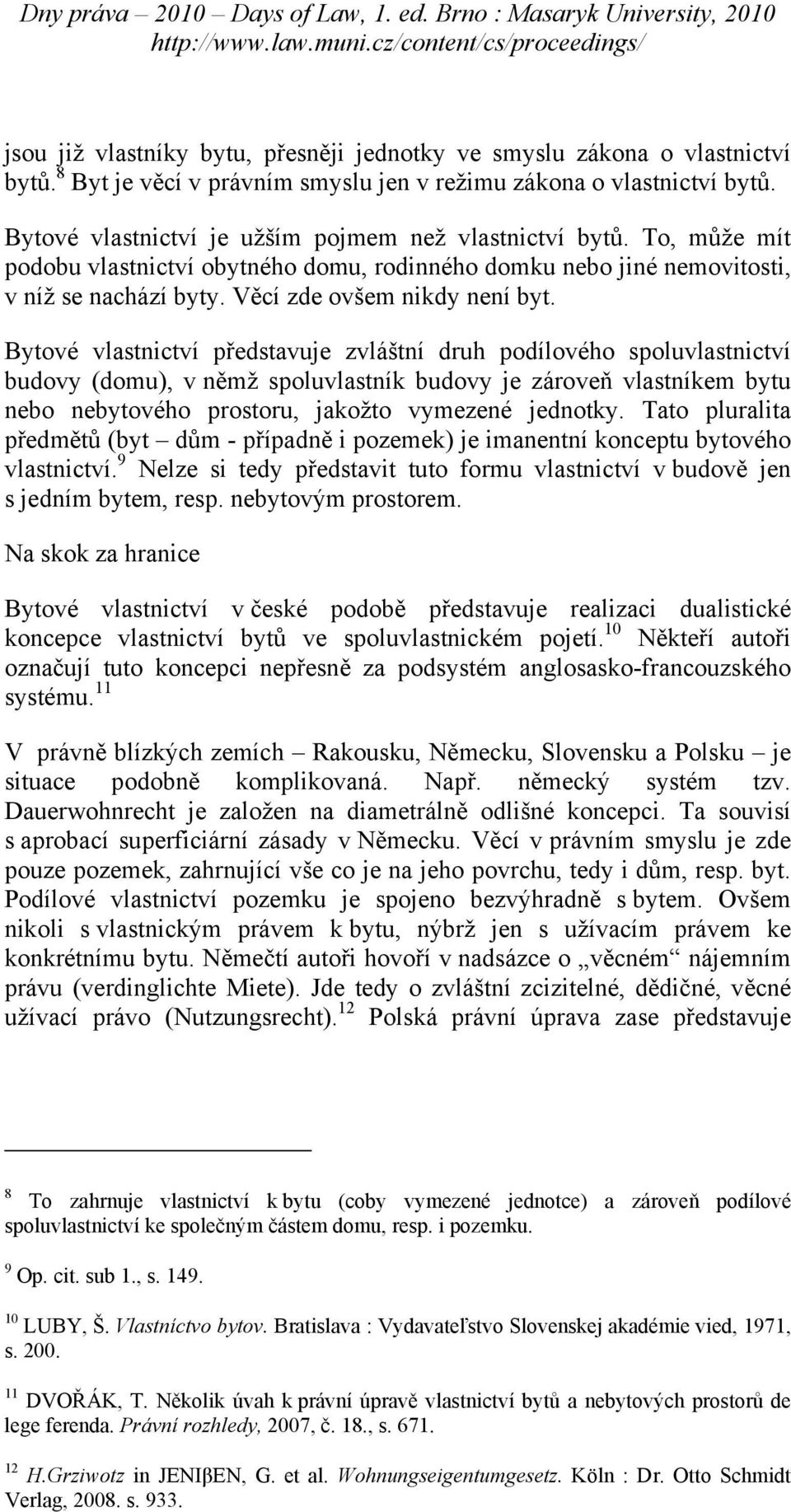 Bytové vlastnictví představuje zvláštní druh podílového spoluvlastnictví budovy (domu), v němž spoluvlastník budovy je zároveň vlastníkem bytu nebo nebytového prostoru, jakožto vymezené jednotky.