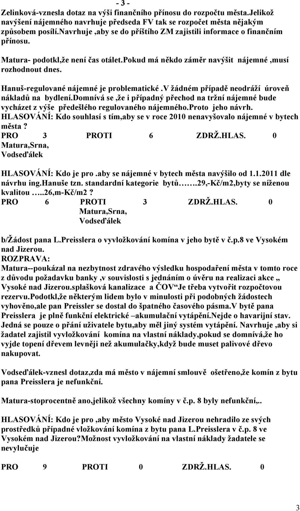 Hanuš-regulované nájemné je problematické.v žádném případě neodráží úroveň nákladů na bydlení.domnívá se,že i případný přechod na tržní nájemné bude vycházet z výše předešlého regulovaného nájemného.