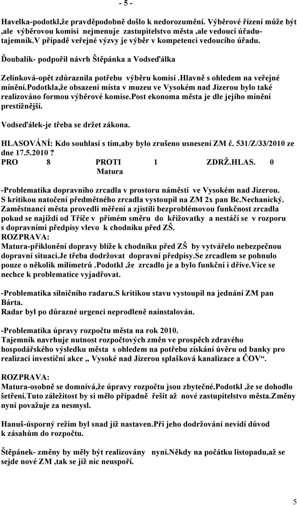 podotkla,že obsazení místa v muzeu ve Vysokém nad Jizerou bylo také realizováno formou výběrové komise.post ekonoma města je dle jejího mínění prestižnější. Vodseďálek-je třeba se držet zákona.