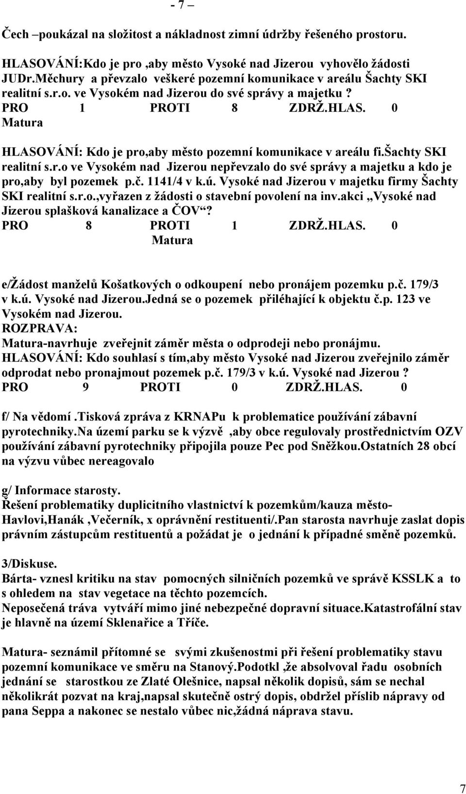 0 Matura HLASOVÁNÍ: Kdo je pro,aby město pozemní komunikace v areálu fi.šachty SKI realitní s.r.o ve Vysokém nad Jizerou nepřevzalo do své správy a majetku a kdo je pro,aby byl pozemek p.č.