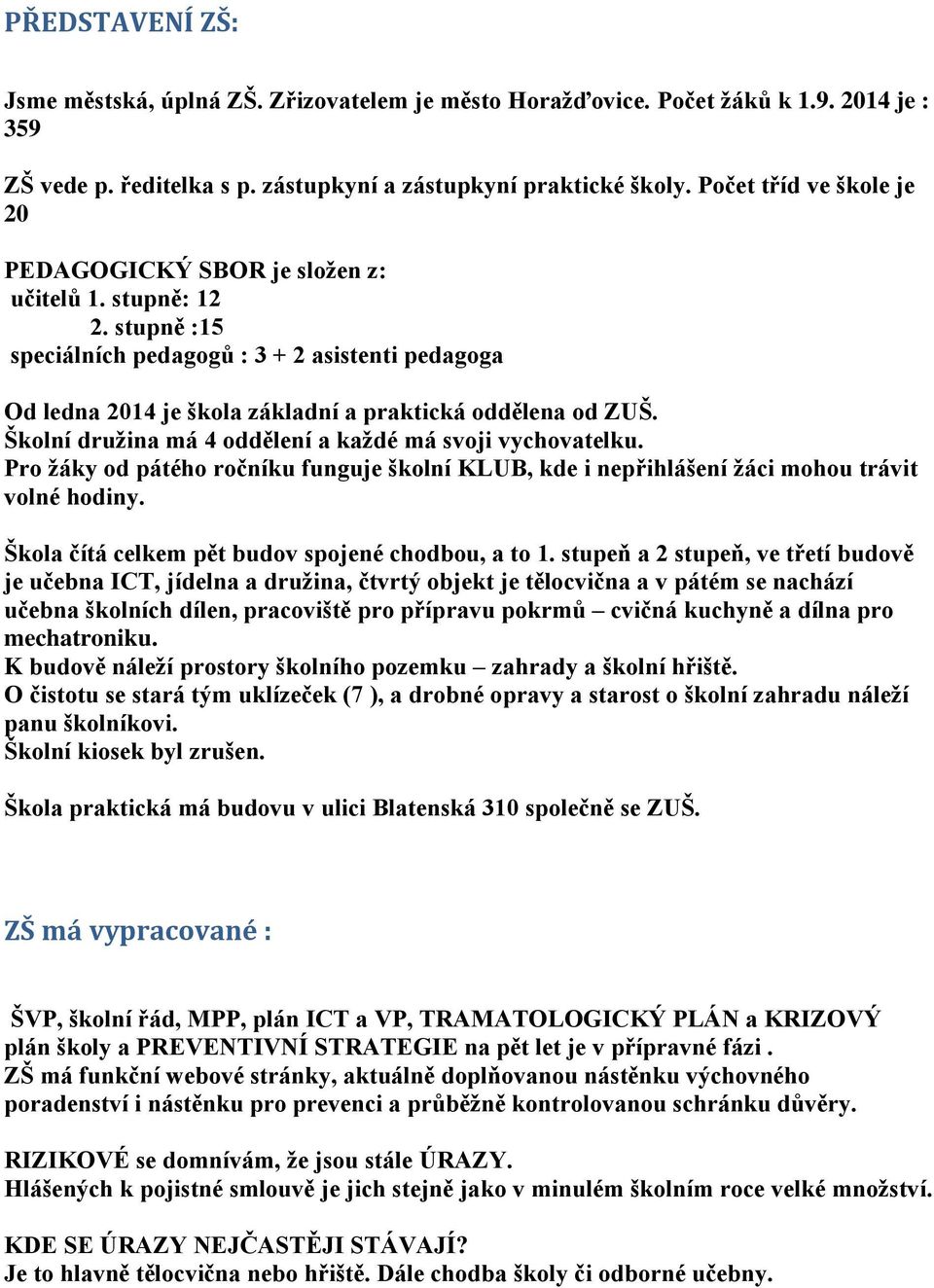 Školní družina má 4 oddělení a každé má svoji vychovatelku. Pro žáky od pátého ročníku funguje školní KLUB, kde i nepřihlášení žáci mohou trávit volné hodiny.