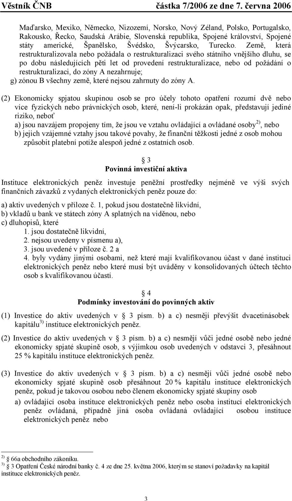 Země, která restrukturalizovala nebo požádala o restrukturalizaci svého státního vnějšího dluhu, se po dobu následujících pěti let od provedení restrukturalizace, nebo od požádání o