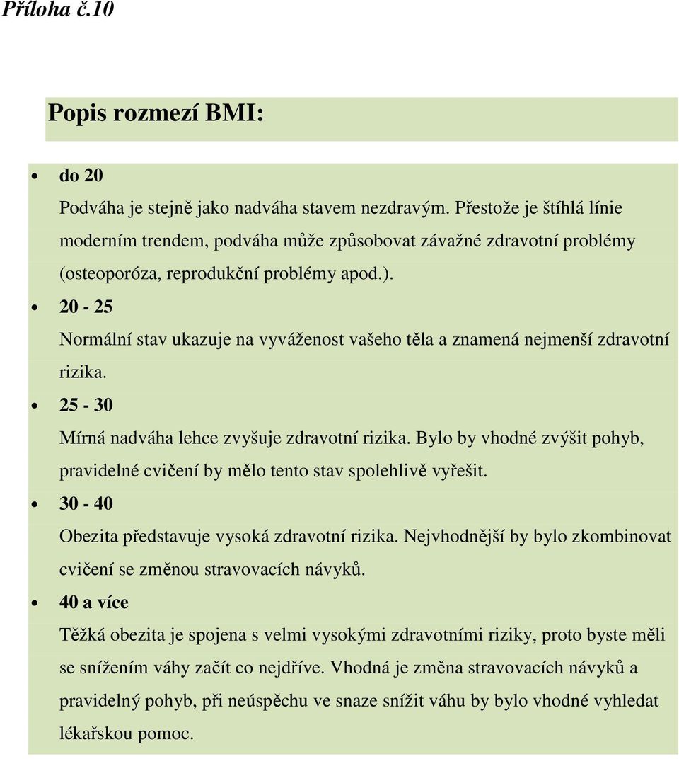 20-25 Normální stav ukazuje na vyváženost vašeho těla a znamená nejmenší zdravotní rizika. 25-30 Mírná nadváha lehce zvyšuje zdravotní rizika.