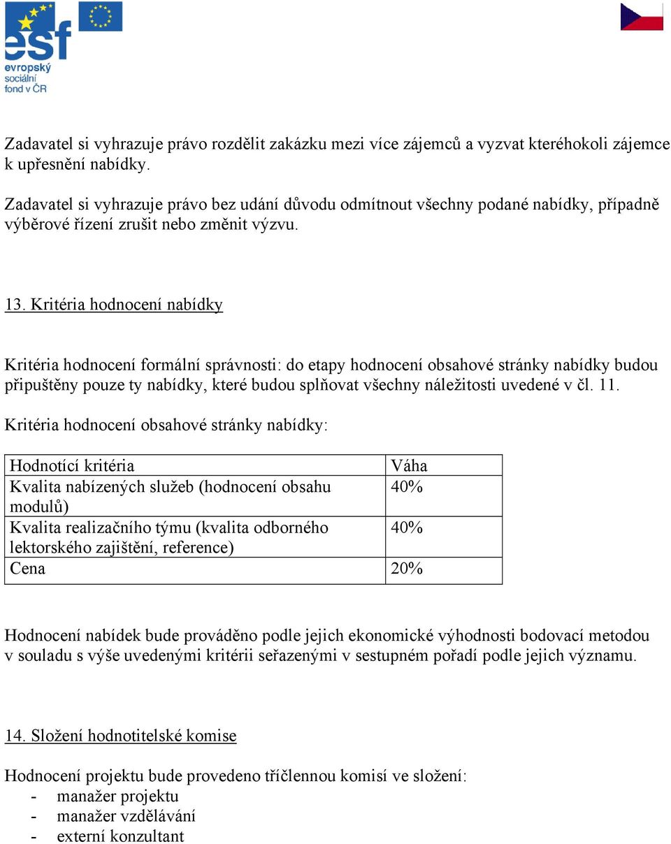 Kritéria hodnocení nabídky Kritéria hodnocení formální správnosti: do etapy hodnocení obsahové stránky nabídky budou připuštěny pouze ty nabídky, které budou splňovat všechny náležitosti uvedené v čl.