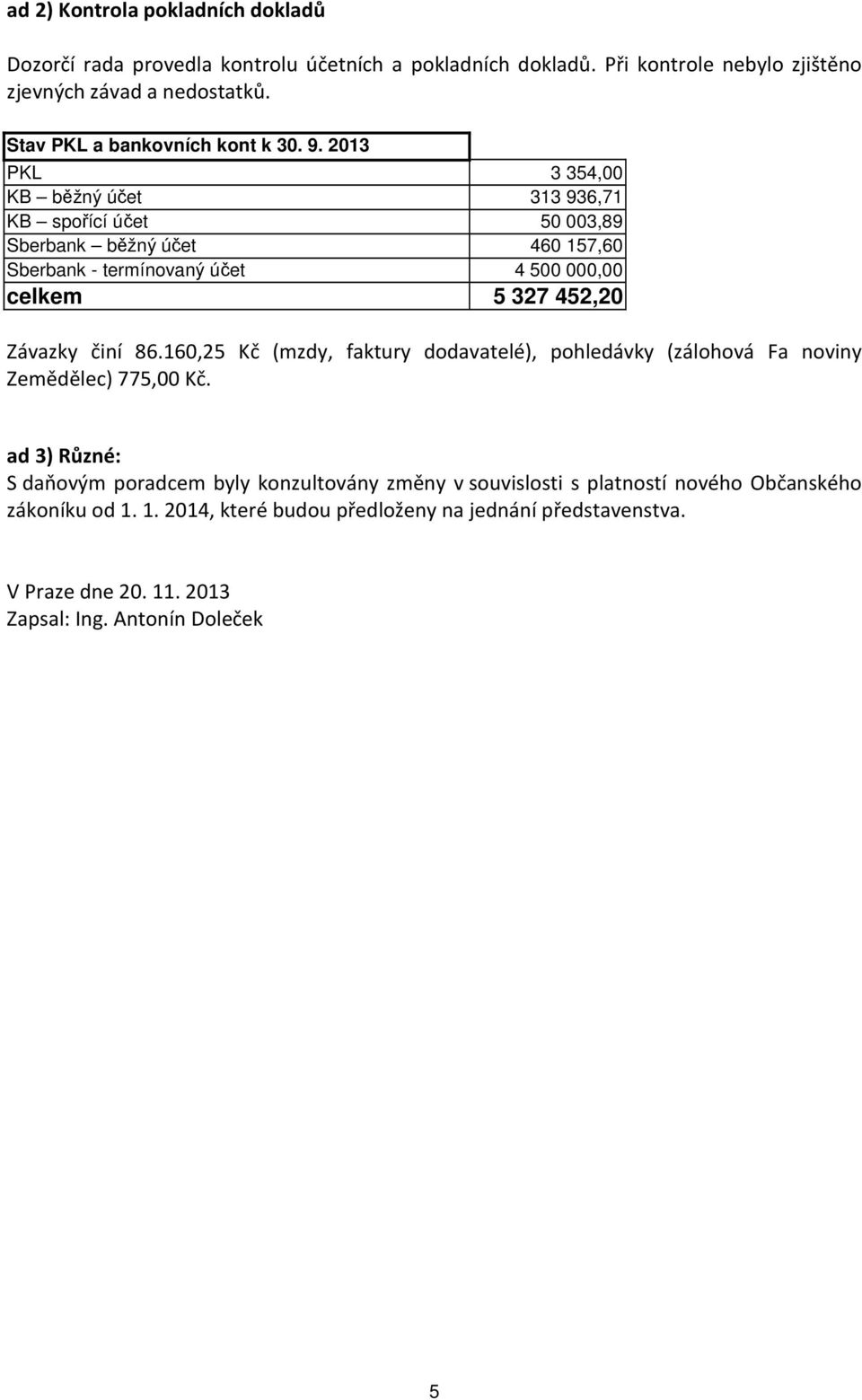 2013 PKL 3 354,00 KB běžný účet 313 936,71 KB spořící účet 50 003,89 Sberbank běžný účet 460 157,60 Sberbank - termínovaný účet 4 500 000,00 celkem 5 327 452,20 Závazky